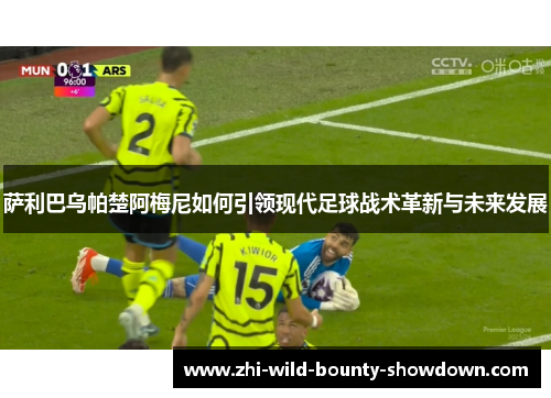 萨利巴乌帕楚阿梅尼如何引领现代足球战术革新与未来发展