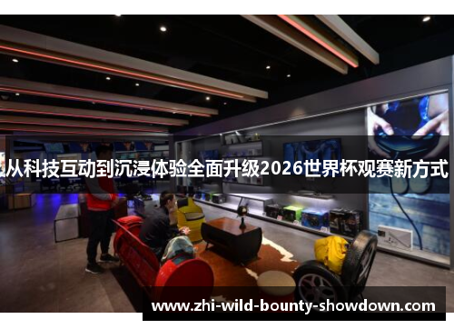 从科技互动到沉浸体验全面升级2026世界杯观赛新方式