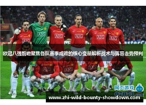 欧冠八强前瞻聚焦各队赛季成败的核心变量解析战术与阵容走势预判