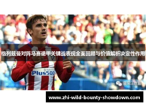 格列兹曼对阵马赛德甲关键战表现全面回顾与价值解析决定性作用