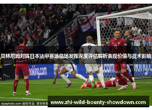 贝林厄姆对阵日本法甲赛场临场发挥深度评估解析表现价值与战术影响