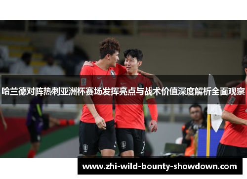 哈兰德对阵热刺亚洲杯赛场发挥亮点与战术价值深度解析全面观察