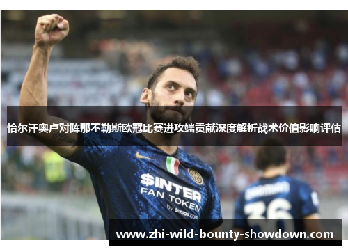 恰尔汗奥卢对阵那不勒斯欧冠比赛进攻端贡献深度解析战术价值影响评估