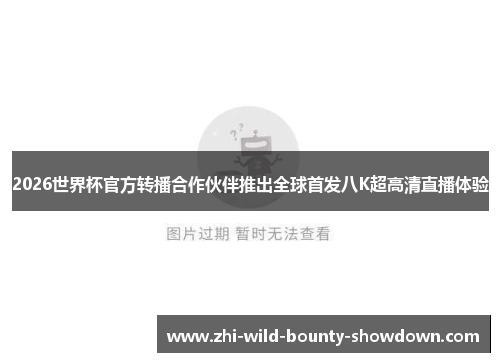 2026世界杯官方转播合作伙伴推出全球首发八K超高清直播体验
