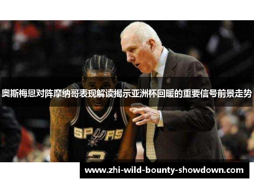 奥斯梅恩对阵摩纳哥表现解读揭示亚洲杯回暖的重要信号前景走势