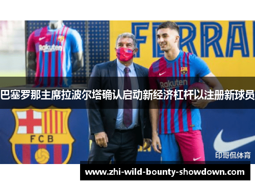 巴塞罗那主席拉波尔塔确认启动新经济杠杆以注册新球员 巴塞罗那主席拉波尔塔确认启动新经济杠杆以注册新球员