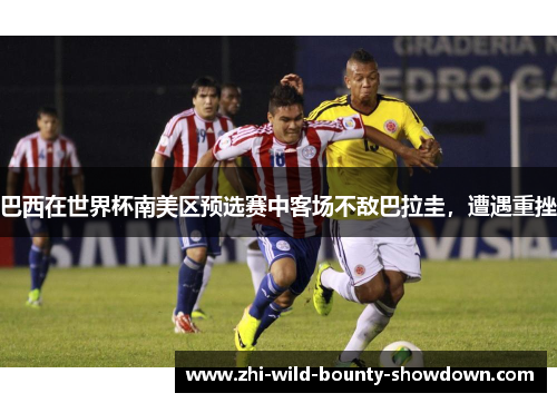 巴西在世界杯南美区预选赛中客场不敌巴拉圭,遭遇重挫 巴西在世界杯南美区预选赛中客场不敌巴拉圭,遭遇重挫