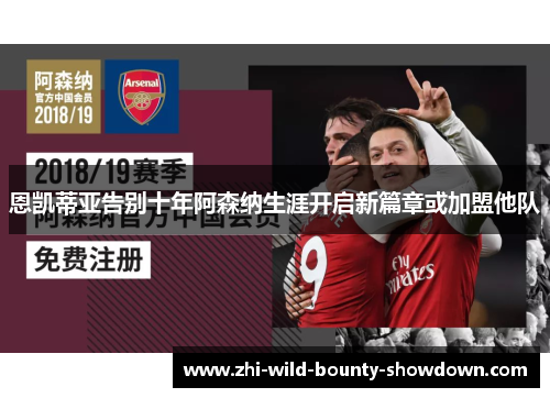 恩凯蒂亚告别十年阿森纳生涯开启新篇章或加盟他队