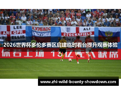 2026世界杯多伦多赛区启建临时看台提升观赛体验