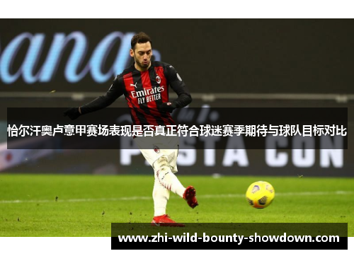 恰尔汗奥卢意甲赛场表现是否真正符合球迷赛季期待与球队目标对比