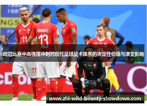欧冠比赛中高强度冲刺对现代足球战术体系的决定性价值与演变影响 欧冠比赛中高强度冲刺对现代足球战术体系的决定性价值与演变影响