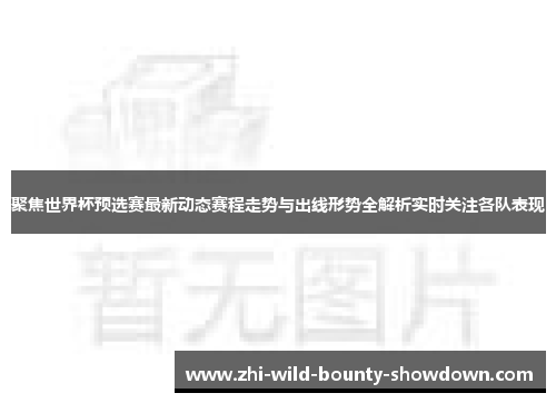 聚焦世界杯预选赛最新动态赛程走势与出线形势全解析实时关注各队表现 聚焦世界杯预选赛最新动态赛程走势与出线形势全解析实时关注各队表现
