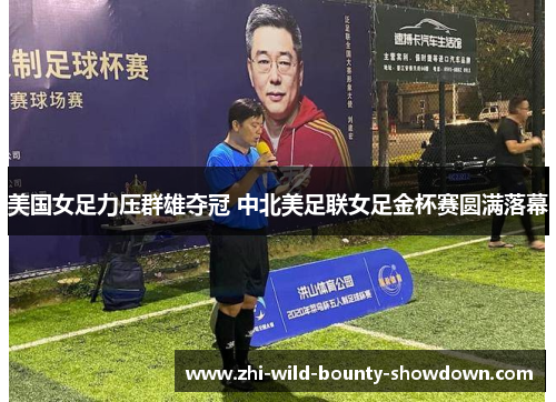 美国女足力压群雄夺冠 中北美足联女足金杯赛圆满落幕